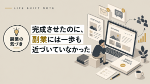 完成させたのに、副業には一歩も近づいていなかった　LIFE SHIFT NOTE